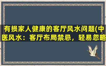 有损家人健康的客厅风水问题(中医风水：客厅布局禁忌，轻易忽略的家庭健康元凶！)