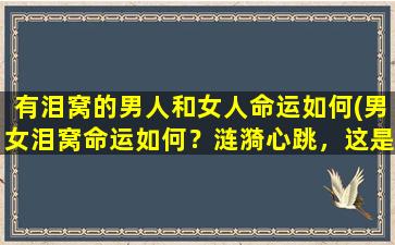 有泪窝的男人和女人命运如何(男女泪窝命运如何？涟漪心跳，这是为什么？)