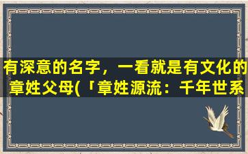 有深意的名字，一看就是有文化的章姓父母(「章姓源流：千年世系，文化渊薮深」)