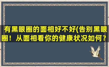 有黑眼圈的面相好不好(告别黑眼圈！从面相看你的健康状况如何？)