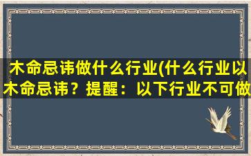 木命忌讳做什么行业(什么行业以木命忌讳？提醒：以下行业不可做！)