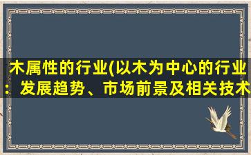 木属性的行业(以木为中心的行业：发展趋势、市场前景及相关技术)