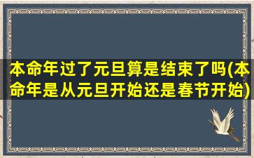 本命年过了元旦算是结束了吗(本命年是从元旦开始还是春节开始)