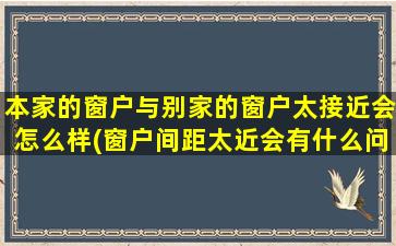 本家的窗户与别家的窗户太接近会怎么样(窗户间距太近会有什么问题？如何解决？)