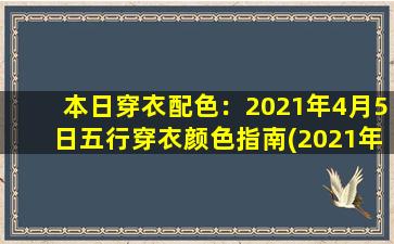 本日穿衣配色：2021年4月5日五行穿衣颜色指南(2021年4月5日穿衣五行颜色指南：配色秘籍大揭秘！)