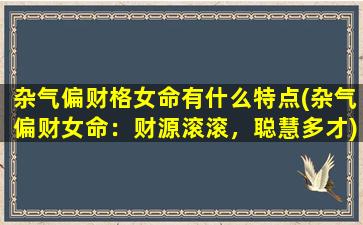 杂气偏财格女命有什么特点(杂气偏财女命：财源滚滚，聪慧多才)