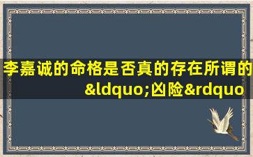 李嘉诚的命格是否真的存在所谓的“凶险”特征