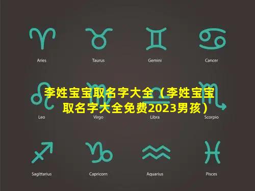 李姓宝宝取名字大全（李姓宝宝取名字大全免费2023男孩）