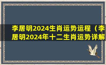 李居明2024生肖运势运程（李居明2024年十二生肖运势详解）