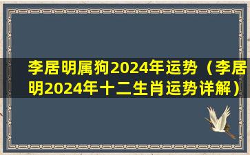 李居明属狗2024年运势（李居明2024年十二生肖运势详解）