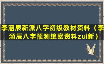 李涵辰新派八字初级教材资料（李涵辰八字预测绝密资料zui新）