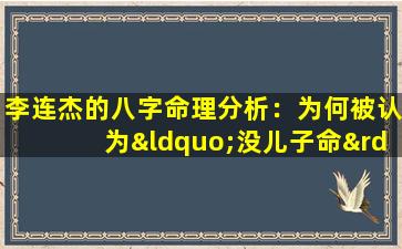 李连杰的八字命理分析：为何被认为“没儿子命”