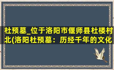 杜预墓_位于洛阳市偃师县杜楼村北(洛阳杜预墓：历经千年的文化瑰宝)