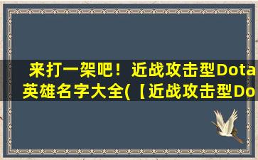 来打一架吧！近战攻击型Dota英雄名字大全(【近战攻击型Dota英雄大全】名字全揭秘！)