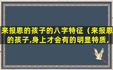 来报恩的孩子的八字特征（来报恩的孩子,身上才会有的明显特质,愿你家小孩就有）