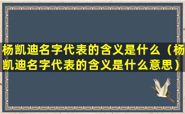 杨凯迪名字代表的含义是什么（杨凯迪名字代表的含义是什么意思）