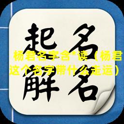 杨君名字含*读（杨君这个名字带什么走运）