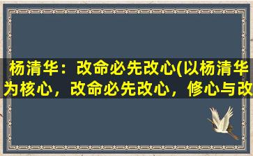 杨清华：改命必先改心(以杨清华为核心，改命必先改心，修心与改命密不可分的道理)