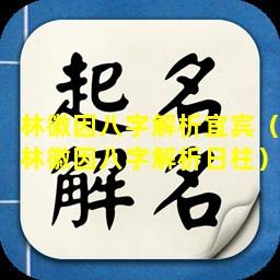 林徽因八字解析宜宾（林徽因八字解析日柱）