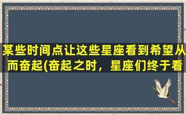 某些时间点让这些星座看到希望从而奋起(奋起之时，星座们终于看到希望！)