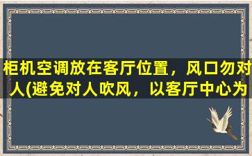 柜机空调放在客厅位置，风口勿对人(避免对人吹风，以客厅中心为参考的柜式空调安装指南)