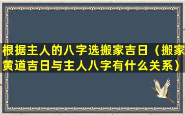 根据主人的八字选搬家吉日（搬家黄道吉日与主人八字有什么关系）