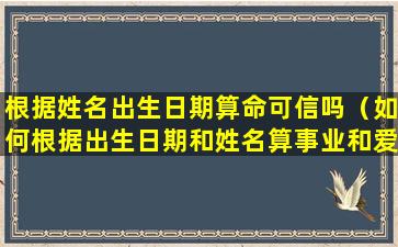 根据姓名出生日期算命可信吗（如何根据出生日期和姓名算事业和爱情）