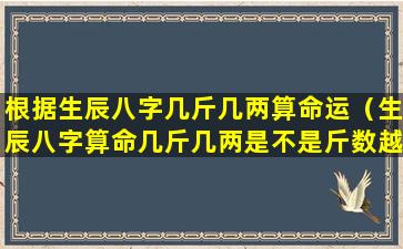 根据生辰八字几斤几两算命运（生辰八字算命几斤几两是不是斤数越高越好）