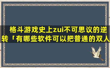 格斗游戏史上zui不可思议的逆转「有哪些软件可以把普通的双人格斗小游戏变成能联机对战的游戏呢」