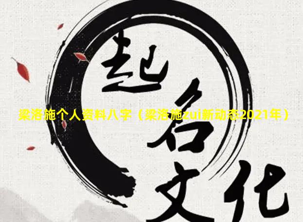 梁洛施个人资料八字（梁洛施zui新动态2021年）