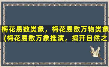 梅花易数类象，梅花易数万物类象(梅花易数万象推演，揭开自然之谜！)