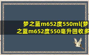 梦之蓝m652度550ml(梦之蓝m652度550毫升回收多少钱一瓶)