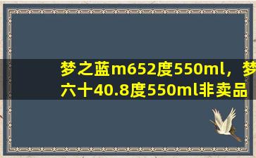 梦之蓝m652度550ml，梦六十40.8度550ml非卖品啥意思