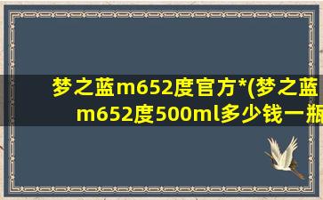 梦之蓝m652度官方*(梦之蓝m652度500ml多少钱一瓶)