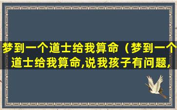 梦到一个道士给我算命（梦到一个道士给我算命,说我孩子有问题,只收了我5块钱）