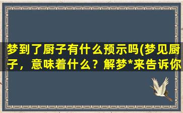 梦到了厨子有什么预示吗(梦见厨子，意味着什么？解梦*来告诉你！)