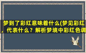 梦到了彩红意味着什么(梦见彩红，代表什么？解析梦境中彩红色调的涵义)