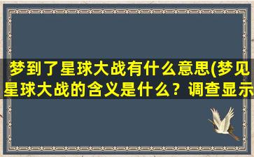 梦到了星球大战有什么意思(梦见星球大战的含义是什么？调查显示这是潜意识暗示您必须面对的事情！)