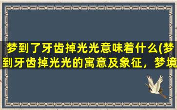 梦到了牙齿掉光光意味着什么(梦到牙齿掉光光的寓意及象征，梦境解析与心理分析)