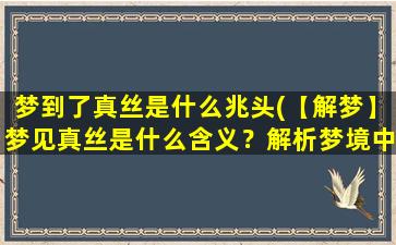 梦到了真丝是什么兆头(【解梦】梦见真丝是什么含义？解析梦境中的真丝象征及预示的意义)