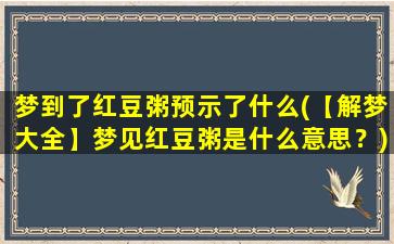 梦到了红豆粥预示了什么(【解梦大全】梦见红豆粥是什么意思？)