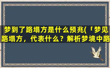 梦到了路塌方是什么预兆(「梦见路塌方，代表什么？解析梦境中路塌方的预示含义」)