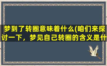 梦到了转圈意味着什么(咱们来探讨一下，梦见自己转圈的含义是什么)