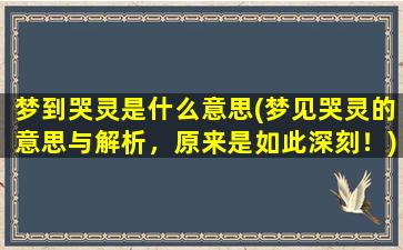 梦到哭灵是什么意思(梦见哭灵的意思与解析，原来是如此深刻！)