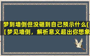 梦到墙倒但没砸到自己预示什么(【梦见墙倒，解析意义超出你想象！】)