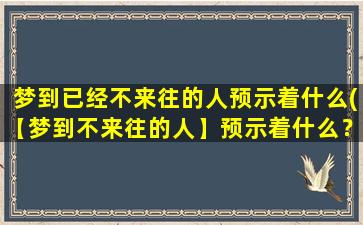 梦到已经不来往的人预示着什么(【梦到不来往的人】预示着什么？这可能是原因！)