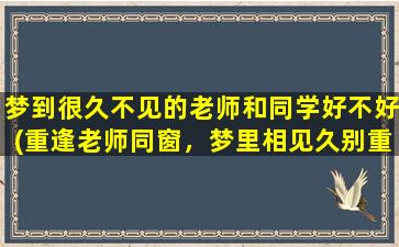 梦到很久不见的老师和同学好不好(重逢老师同窗，梦里相见久别重逢)