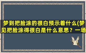 梦到把脸涂的很白预示着什么(梦见把脸涂得很白是什么意思？一场白色幻境的内心寓意)