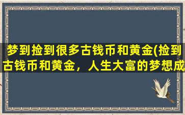 梦到捡到很多古钱币和黄金(捡到古钱币和黄金，人生大富的梦想成真！)