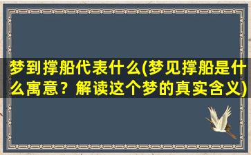 梦到撑船代表什么(梦见撑船是什么寓意？解读这个梦的真实含义)